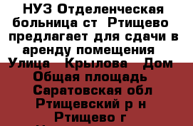 НУЗ“Отделенческая больница ст. Ртищево1 предлагает для сдачи в аренду помещения › Улица ­ Крылова › Дом ­ 1 › Общая площадь ­ 860 - Саратовская обл., Ртищевский р-н, Ртищево г. Недвижимость » Помещения аренда   . Саратовская обл.